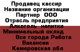 Продавец-кассир › Название организации ­ Партнер, ООО › Отрасль предприятия ­ Алкоголь, напитки › Минимальный оклад ­ 30 000 - Все города Работа » Вакансии   . Кемеровская обл.,Прокопьевск г.